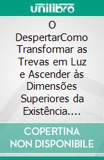 O DespertarComo Transformar as Trevas em Luz e Ascender às Dimensões Superiores da Existência. E-book. Formato PDF ebook