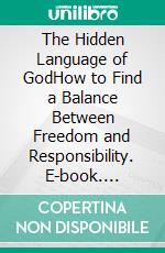 The Hidden Language of GodHow to Find a Balance Between Freedom and Responsibility. E-book. Formato PDF ebook