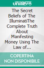 The Secret Beliefs of The IlluminatiThe Complete Truth About Manifesting Money Using The Law of Attraction That Is Being Hidden From You. E-book. Formato PDF ebook