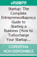 Startup: The Complete Entrepreneur's Guide to Starting a Business (How to Turbocharge Your Startup Growth Without Complicated Growth Hacks). E-book. Formato EPUB ebook di Michael Poole