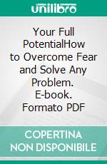 Your Full PotentialHow to Overcome Fear and Solve Any Problem. E-book. Formato PDF ebook