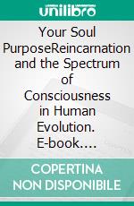 Your Soul PurposeReincarnation and the Spectrum of Consciousness in Human Evolution. E-book. Formato PDF ebook