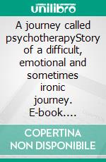 A journey called psychotherapyStory of a difficult, emotional  and sometimes ironic journey. E-book. Formato EPUB ebook di Parentela Alessandra