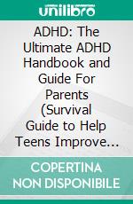 ADHD: The Ultimate ADHD Handbook and Guide For Parents (Survival Guide to Help Teens Improve Their Motivation and Confidence). E-book. Formato EPUB ebook