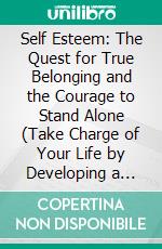 Self Esteem: The Quest for True Belonging and the Courage to Stand Alone (Take Charge of Your Life by Developing a Positive and Powerful Self-image). E-book. Formato EPUB ebook di Natalie Mullen