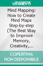 Mind Mapping: How to Create Mind Maps Step-by-step (The Best Way to Improve Memory, Creativity, Concentration &amp; More). E-book. Formato EPUB ebook