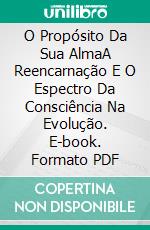 O Propósito Da Sua AlmaA Reencarnação E O Espectro Da Consciência Na Evolução. E-book. Formato PDF ebook