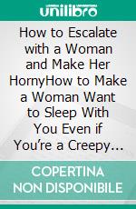 How to Escalate with a Woman and Make Her HornyHow to Make a Woman Want to Sleep With You Even if You’re a Creepy Clown. E-book. Formato PDF ebook di Kent Lemarc