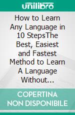 How to Learn Any Language in 10 StepsThe Best, Easiest and Fastest Method to Learn A Language Without Teachers. E-book. Formato PDF ebook