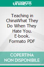 Teaching in ChinaWhat They Do When They Hate You. E-book. Formato PDF ebook