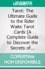 Tarot: The Ultimate Guide to the Rider Waite Tarot Cards (A Complete Guide to Discover the Secrets of Astrology and Tarot Reading). E-book. Formato EPUB ebook