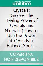 Crystals: Discover the Healing Power of Crystals and Minerals (How to Use the Power of Crystals to Balance Your Chakras and Be Happy Everyday). E-book. Formato EPUB ebook di Claude Lopes