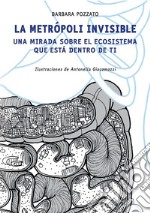 La Metrópoli InvisibleUNA MIRADA SOBRE EL ECOSISTEMA QUE ESTÁ DENTRO DE TI. E-book. Formato EPUB