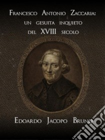 Francesco Antonio Zaccaria: un gesuita inquieto del XVIII secolo. E-book. Formato EPUB ebook di Edoardo Jacopo Bruno