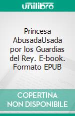 Princesa AbusadaUsada por los Guardias del Rey. E-book. Formato EPUB