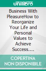 Business With PleasureHow to Reorganize Your Life and Personal Values to Achieve Success. E-book. Formato PDF ebook