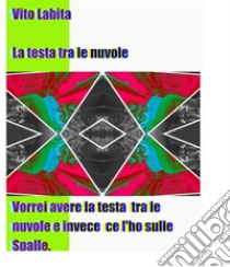 La testa tra le nuvoleVorrei avere la testa tra le nuvole e invece ce l'ho sulle spalle. E-book. Formato EPUB ebook di labita vito