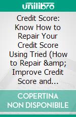 Credit Score: Know How to Repair Your Credit Score Using Tried (How to Repair & Improve Credit Score and Increase Business Credit). E-book. Formato EPUB ebook di Adam Pollack