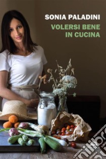 Volersi bene in cucina. E-book. Formato EPUB ebook di Sonia Paladini