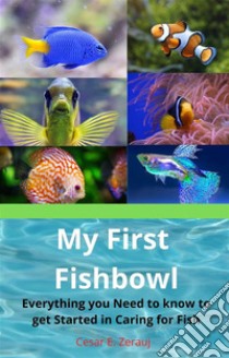 My First FishbowlEverything you Need to know to get Started in Caring for Fish. E-book. Formato EPUB ebook di Cesar E. Zerauj