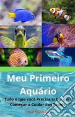 Meu Primeiro AquárioTudo o que você Precisa saber para Começar a Cuidar dos Peixes. E-book. Formato EPUB ebook