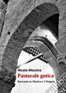 Pastorale goticaRacconti su Alarico e i Visigoti. E-book. Formato EPUB ebook di MESSINA NICOLA