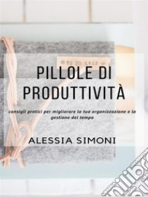 Pillole di produttività. E-book. Formato EPUB ebook di Alessia Simoni