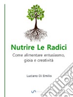 Nutrire Le RadiciCome alimentare entusiasmo, gioia e creatività. E-book. Formato EPUB ebook