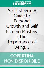 Self Esteem: A Guide to Personal Growth and Self Esteem Mastery (The Importance of Being Assertive and Dealing With Stress by Self-esteem). E-book. Formato EPUB ebook