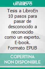 Tesis a LibroEn 10 pasos para pasar de desconocido a reconocido como un experto. E-book. Formato EPUB ebook