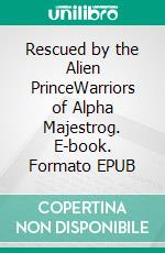 Rescued by the Alien PrinceWarriors of Alpha Majestrog. E-book. Formato EPUB ebook