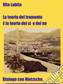 La teoria del tramonto e la teoria del si e del noDialogo con Nietzsche. E-book. Formato EPUB ebook di labita vito