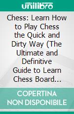 Chess: Learn How to Play Chess the Quick and Dirty Way (The Ultimate and Definitive Guide to Learn Chess Board Rules). E-book. Formato EPUB ebook