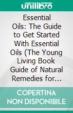 Essential Oils: The Guide to Get Started With Essential Oils (The Young Living Book Guide of Natural Remedies for Beginners for Pets). E-book. Formato EPUB