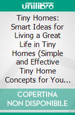 Tiny Homes: Smart Ideas for Living a Great Life in Tiny Homes (Simple and Effective Tiny Home Concepts for You and Your Family). E-book. Formato EPUB ebook