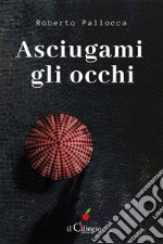 Asciugami gli occhi. E-book. Formato EPUB ebook