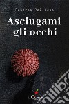 Asciugami gli occhi. E-book. Formato EPUB ebook di Roberto Pallocca