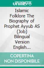 Islamic Folklore The Biography of Prophet Ayyub AS (Job) Bilingual Version English Germany. E-book. Formato EPUB ebook