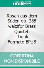 Rosen aus dem Süden op. 388 waltzfor Brass Quintet. E-book. Formato EPUB ebook