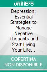 Depression: Essential Strategies to Manage Negative Thoughts and Start Living Your Life (Simple Practices That Will Improve Your Life). E-book. Formato EPUB ebook