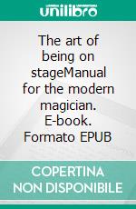 The art of being on stageManual for the modern magician. E-book. Formato EPUB