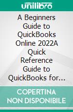 A Beginners Guide to QuickBooks Online 2022A Quick Reference Guide to QuickBooks for Nonprofits, Churches, & Small Businesses (A QuickBooks Online Cheat Sheet). E-book. Formato EPUB ebook di Sebastian Pratt