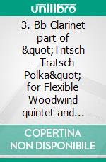 3. Bb Clarinet part of &quot;Tritsch - Tratsch Polka&quot; for Flexible Woodwind quintet and opt.PianoOp.214. E-book. Formato PDF ebook