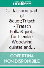 5. Bassoon part of &quot;Tritsch - Tratsch Polka&quot; for Flexible Woodwind quintet and opt.PianoOp.214. E-book. Formato PDF ebook