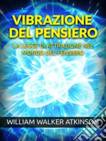 Vibrazione del Pensiero (Tradotto)La Legge di Attrazione nel mondo del Pensiero. E-book. Formato EPUB ebook di William Walker Atkinson