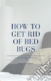 How to Get Rid of Bed BugsRecognize and Eliminate Bed Bugs. E-book. Formato EPUB ebook di David Reese