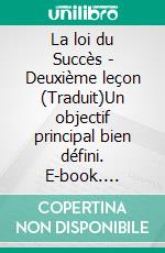 La loi du Succès - Deuxième leçon (Traduit)Un objectif principal bien défini. E-book. Formato EPUB ebook