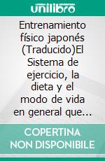 Entrenamiento físico japonés (Traducido)El Sistema de ejercicio, la dieta y el modo de vida en general que ha convertido a los mikados en los hombres y mujeres más sanos, fuertes y felices del mundo. E-book. Formato EPUB ebook di Irving H. Hancock