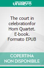 The court in celebrationfor Horn Quartet. E-book. Formato EPUB ebook di Alessandro Macrì