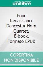 Four Renaissance Dancesfor Horn Quartet. E-book. Formato EPUB ebook di Alessandro Macrì